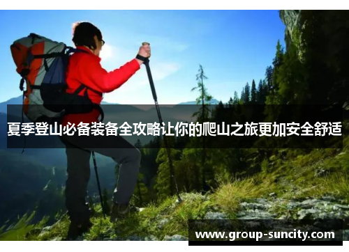 夏季登山必备装备全攻略让你的爬山之旅更加安全舒适