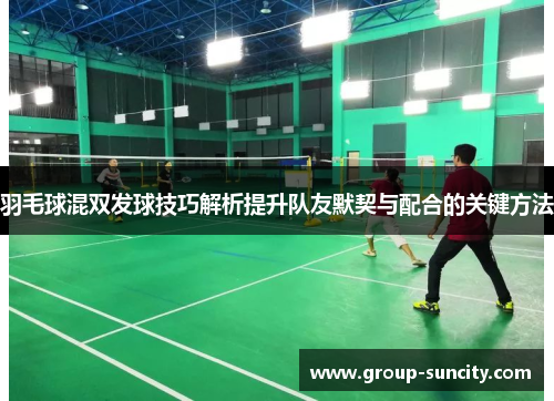 羽毛球混双发球技巧解析提升队友默契与配合的关键方法