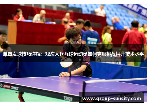 单臂发球技巧详解：残疾人乒乓球运动员如何克服挑战提升技术水平